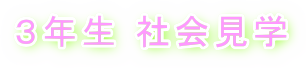 タイトル・３年生 社会見学